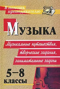 Обложка книги Музыка. 5-8 классы. Музыкальные путешествия, творческие задания, занимательные задачи, Елена Арсенина