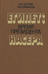 Обложка книги Египет: Время президента Насера, И. П. Беляев, Е. М. Примаков