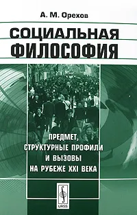 Обложка книги Социальная философия. Предмет, структурные профили и вызовы на рубеже XXI века, А. М. Орехов