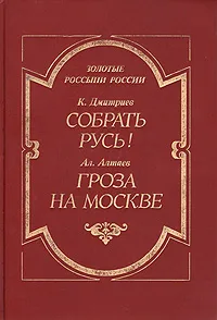 Обложка книги Собрать Русь! (Не в силе Бог, а в правде). Гроза на Москве, К. Дмитриев, Ал. Алтаев