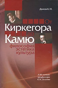 Обложка книги От Киркегора до Камю. Философия, эстетика, культура, К. М. Долгов