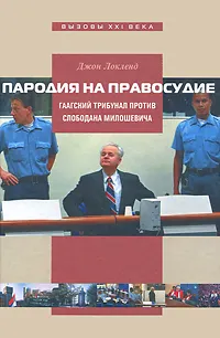 Обложка книги Пародия на правосудие. Гаагский трибунал против Слободана Милошевича, Джон Локленд