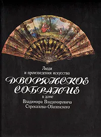 Обложка книги Дворянское собрание: Люди и произведения искусства в доме Владимира Владимировича Стрекалова-Оболенского, А. М. Сараева- Бондарь