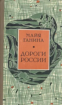 Обложка книги Дороги России: Встречи на дорогах России с жившими недавно и ныне живущими..., Майя Ганина