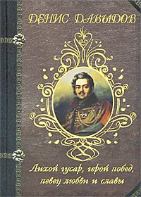 Обложка книги Лихой гусар, герой побед, певец любви и славы, Денис Давыдов