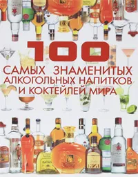 Обложка книги 100 самых знаменитых алкогольных напитков и коктейлей мира, Д. И. Ермакович