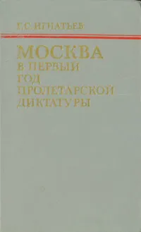 Обложка книги Москва в первый год пролетарской диктатуры, Г. С. Игнатьев