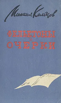 Обложка книги Михаил Кольцов. Фельетоны и очерки, Михаил Кольцов