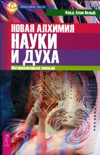 Обложка книги Новая алхимия науки и духа. Материализация эмоций, Фред Алан Вольф