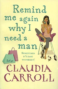 Обложка книги Remind Me Again Why I Need a Man, Claudia Carroll