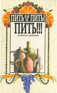 Обложка книги Пить или не пить? Пить!!! Напитки здоровья, Я. М. Ена, И. М. Щулипенко, И. Е. Шехтер