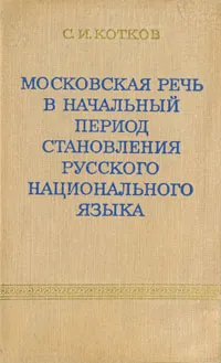 Обложка книги Московская речь в начальный период становления русского национального языка, С. И. Котков