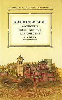 Обложка книги Жизнеописания афонских подвижников благочестия XIX века, Иеромонах Антоний Святогорец