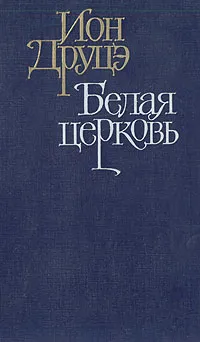 Обложка книги Белая церковь. Бремя нашей доброты, Ион Друцэ