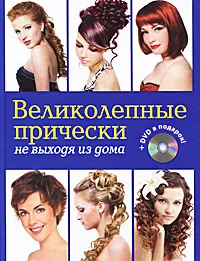 Обложка книги Великолепные прически не выходя из дома (+ DVD-ROM), Елена Живилкова