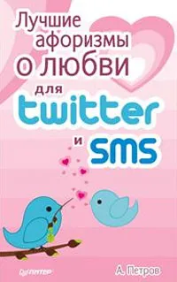 Обложка книги Лучшие афоризмы о любви для Twitter и SMS, А. Петров