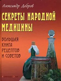 Обложка книги Секреты народной медицины. Большая книга рецептов и советов, Александр Добров