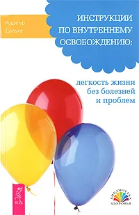 Обложка книги Инструкции по внутреннему освобождению. Легкость жизни без болезней и проблем, Рудигер Дальке