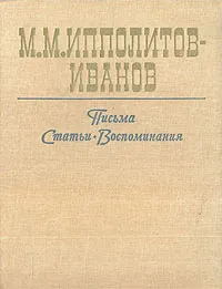 Обложка книги М. М. Ипполитов-Иванов. Письма. Статьи. Воспоминания, М. М. Ипполитов-Иванов