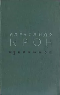 Обложка книги Александр Крон. Избранное, Крон Александр Александрович