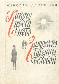 Обложка книги Какого цвета небо. Замужество Татьяны Беловой, Дементьев Николай Степанович