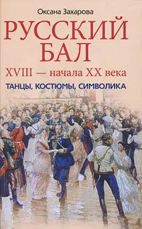 Обложка книги Русский бал XVIII - начала XX века. Танцы, костюмы, символика, Захарова Оксана Юрьевна