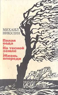 Обложка книги Полая вода. На тесной земле. Жизнь впереди, Никулин Михаил Андреевич