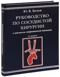 Обложка книги Руководство по сосудистой хирургии с атласом оперативной техники, Ю. В. Белов