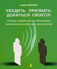 Обложка книги Убедить. Призвать. Добиться своего! Речевое воздействие на собеседника, Донских Андрей Геннадьевич