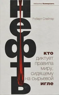 Обложка книги Нефть. Кто диктует правила миру, сидящему на сырьевой игле, Слейтер Р.