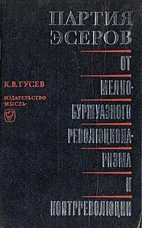 Обложка книги Партия эсеров: От мелкобуржуазного революционаризма к контрреволюции (Исторический очерк), К. В. Гусев