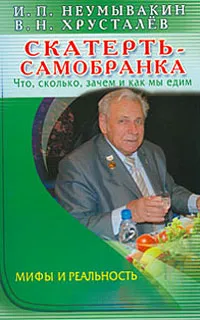 Обложка книги Скатерть-самобранка. Что, сколько, зачем и как мы едим. Мифы и реальность, И. П. Неумывакин, В. Н. Хрусталев