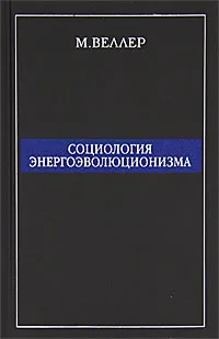 Обложка книги Социология энергоэволюционизма, М. Веллер