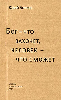 Обложка книги Бог - что захочет, человек - что сможет, Юрий Бычков