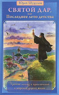 Обложка книги Святой дар,  или Последнее лето детства. Тропою легенд и приключений к широкой дороге жизни, Юрий Шурупов
