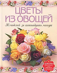 Обложка книги Цветы из овощей. 36 моделей за пятнадцать минут, М. Е. Кузнецова
