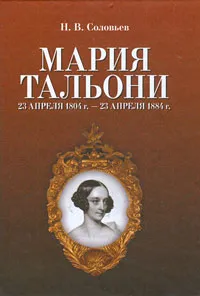 Обложка книги Мария Тальони. 23 апреля 1804 г. - 23 апреля 1884 г., Н. В. Соловьев