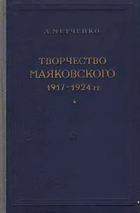 Обложка книги Творчество Маяковского. 1917 - 1924 гг., Метченко Алексей Иванович