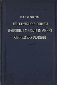 Обложка книги Теоретические основы изотопных методов изучения химических реакций, С. З. Рогинский