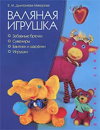 Обложка книги Валяная игрушка, Дмитриева-Макерова Елена Михайловна