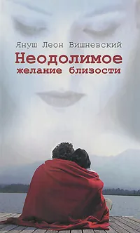 Обложка книги Неодолимое желание близости, Януш Леон Вишневский