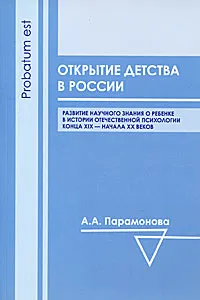 Обложка книги Открытие детства в России. Развитие научного знания о ребенке в истории отечественной психологии конца XIX - начала XX века, А. А. Парамонова