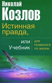 Обложка книги Истинная правда, или Учебник для психолога по жизни, Николай Козлов