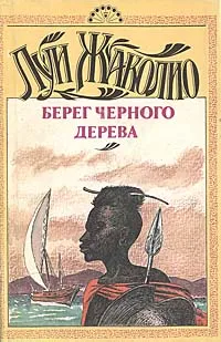 Обложка книги Берег Черного дерева. Берег Слоновой кости. Песчаный город, Луи Жаколио