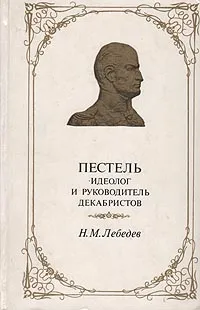 Обложка книги Пестель - идеолог и руководитель декабристов, Лебедев Николай Михайлович