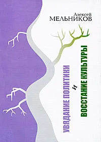 Обложка книги Увядание политики и восстание культуры, Алексей Мельников