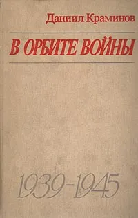 Обложка книги В орбите войны: Записки советского корреспондента за рубежом. 1939 - 1945 годы, Даниил Краминов