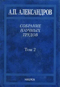 Обложка книги Собрание научных трудов. В 5 томах. Том 2. Физико-технические проблемы атомного проекта СССР, А. П. Александров