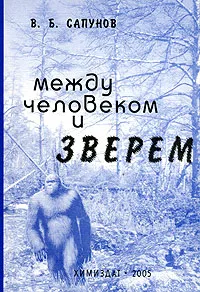 Обложка книги Между человеком и зверем. Экология снежного человека, В. Б. Сапунов