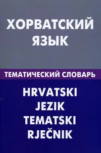 Обложка книги Хорватский язык. Тематический словарь, А. Ю. Калинин